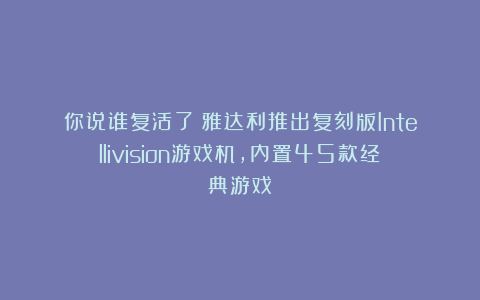 你说谁复活了？雅达利推出复刻版Intellivision游戏机，内置45款经典游戏