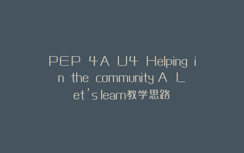 PEP 4A U4 Helping in the community A Let’s learn教学思路