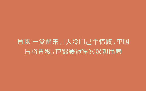 台球|一觉醒来,1大冷门2个惜败,中国6将晋级,世锦赛冠军宾汉姆出局