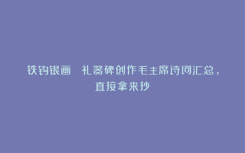 铁钩银画! 礼器碑创作毛主席诗词汇总,直接拿来抄!