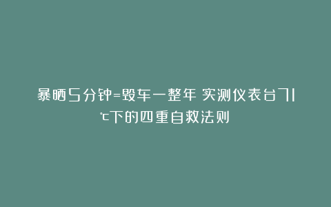 暴晒5分钟=毁车一整年?实测仪表台71℃下的四重自救法则!