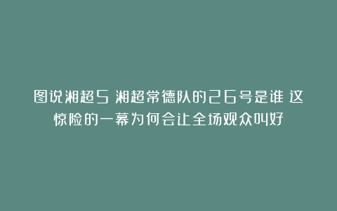 图说湘超5:湘超常德队的26号是谁?这惊险的一幕为何会让全场观众叫好?