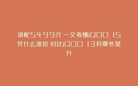 顶配5499元!一文看懂iQOO 15凭什么涨价?对比iQOO 13有哪些提升?