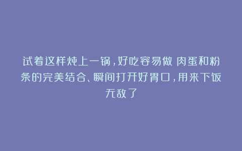 试着这样炖上一锅，好吃容易做！肉蛋和粉条的完美结合、瞬间打开好胃口，用来下饭无敌了