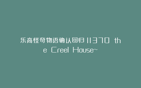 乐高怪奇物语确认回归！11370 the Creel House~