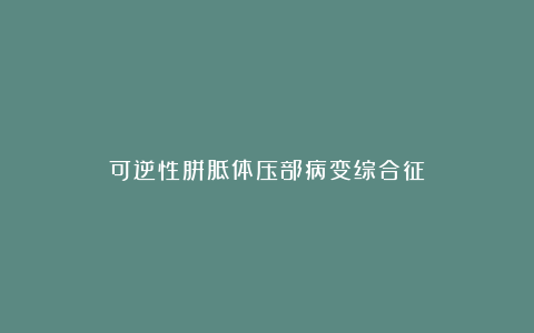 可逆性胼胝体压部病变综合征