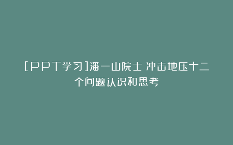 [PPT学习]潘一山院士：冲击地压十二个问题认识和思考