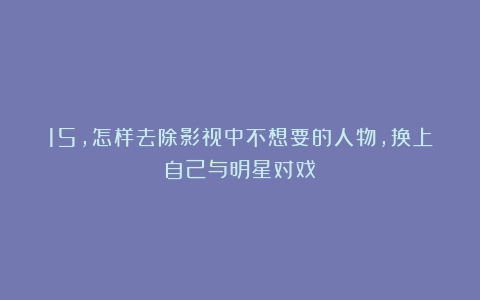 15，怎样去除影视中不想要的人物，换上自己与明星对戏
