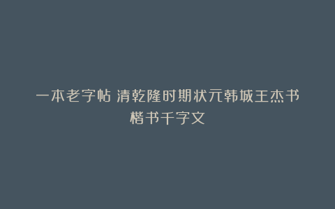 一本老字帖：清乾隆时期状元韩城王杰书《楷书千字文》