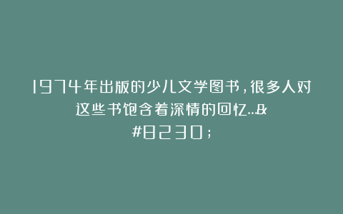 1974年出版的少儿文学图书，很多人对这些书饱含着深情的回忆……