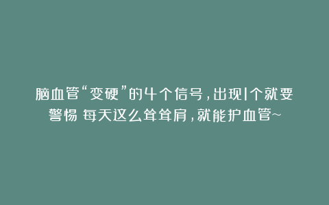 脑血管“变硬”的4个信号,出现1个就要警惕!每天这么耸耸肩,就能护血管~
