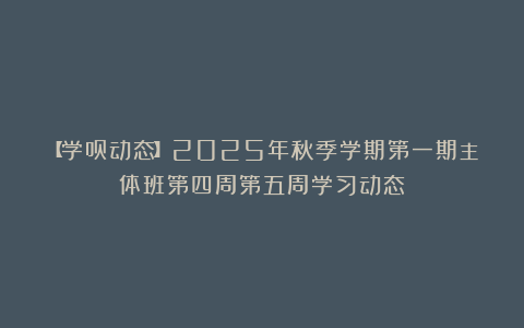 【学员动态】2025年秋季学期第一期主体班第四周第五周学习动态