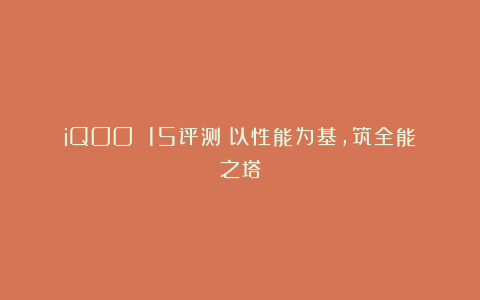 iQOO 15评测:以性能为基,筑全能之塔