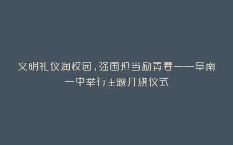 文明礼仪润校园,强国担当励青春——阜南一中举行主题升旗仪式