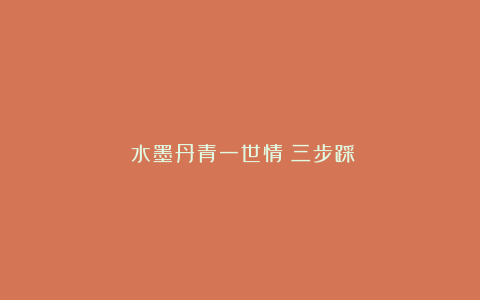 《水墨丹青一世情》三步踩
