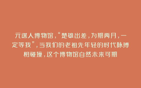 元谋人博物馆，“楚雄出差，为期两月，一定等我”，当我们的老祖先年轻的时代脉搏相碰撞，这个博物馆自然未来可期！