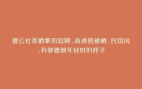 德云社张鹤擎拍短剧，高清照被晒，民国风，有郭德纲年轻时的样子