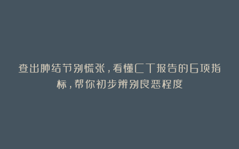 查出肺结节别慌张，看懂CT报告的6项指标，帮你初步辨别良恶程度