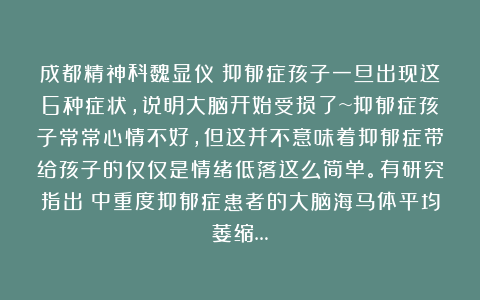 成都精神科魏显仪:抑郁症孩子一旦出现这6种症状,说明大脑开始受损了~抑郁症孩子常常心情不好,但这并不意味着抑郁症带给孩子的仅仅是情绪低落这么简单。有研究指出:中重度抑郁症患者的大脑海马体平均萎缩…