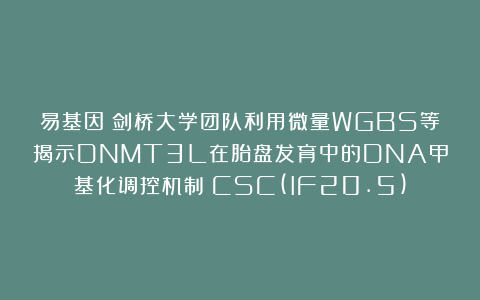 易基因:剑桥大学团队利用微量WGBS等揭示DNMT3L在胎盘发育中的DNA甲基化调控机制:CSC(IF20.5)