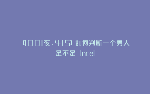 【1001夜.415】如何判断一个男人是不是 Incel