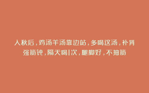 入秋后,鸡汤羊汤靠边站,多喝这汤,补肾强筋骨,隔天喝1次,腿脚好,不抽筋!