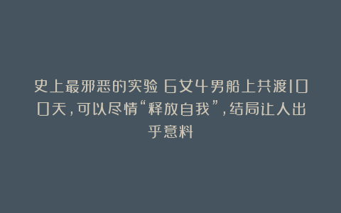史上最邪恶的实验:6女4男船上共渡100天,可以尽情“释放自我”,结局让人出乎意料
