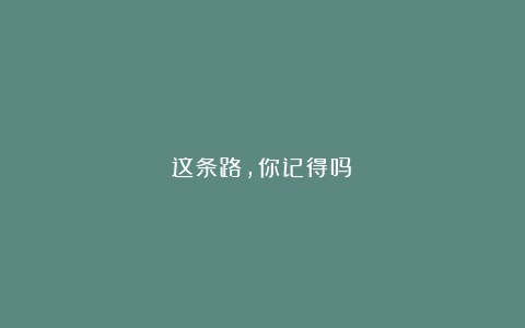 这条路,你记得吗?