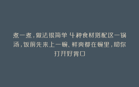 煮一煮,做法很简单!4种食材搭配这一锅汤,饭前先来上一碗、鲜爽都在碗里,助你打开好胃口