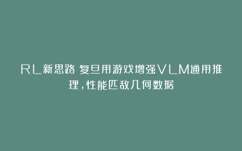 RL新思路!复旦用游戏增强VLM通用推理,性能匹敌几何数据