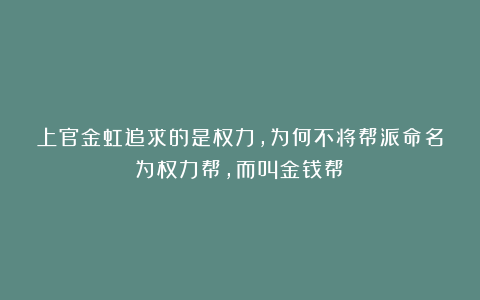 上官金虹追求的是权力,为何不将帮派命名为权力帮,而叫金钱帮?