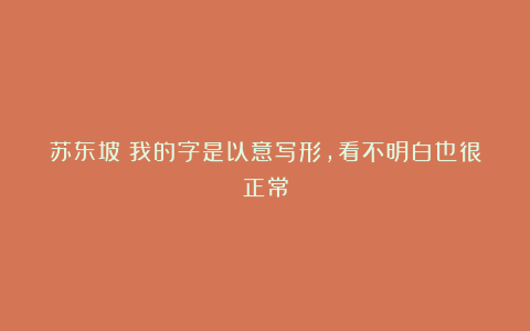 苏东坡:我的字是以意写形,看不明白也很正常