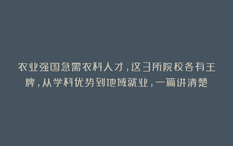 农业强国急需农科人才,这3所院校各有王牌,从学科优势到地域就业,一篇讲清楚!