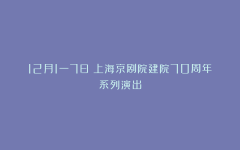 12月1一7日丨上海京剧院建院70周年系列演出