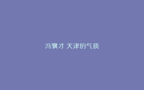 冯骥才:天津的气质