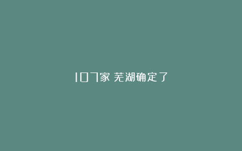 107家!芜湖确定了