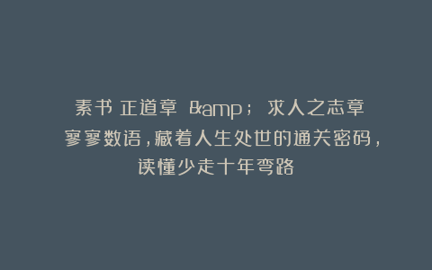 《素书・正道章 & 求人之志章》：寥寥数语，藏着人生处世的通关密码，读懂少走十年弯路！