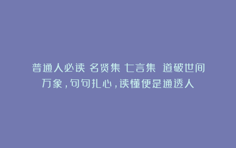普通人必读《名贤集・七言集》!道破世间万象,句句扎心,读懂便是通透人!