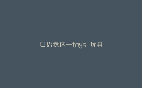口语表达—toys 玩具
