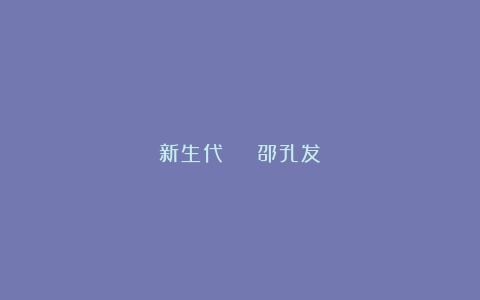 新生代 | 邵孔发