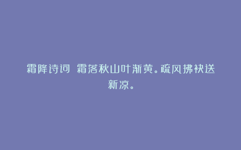 霜降诗词||霜落秋山叶渐黄。疏风拂袂送新凉。
