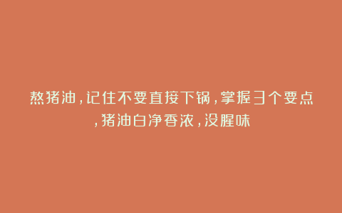 熬猪油,记住不要直接下锅,掌握3个要点,猪油白净香浓,没腥味