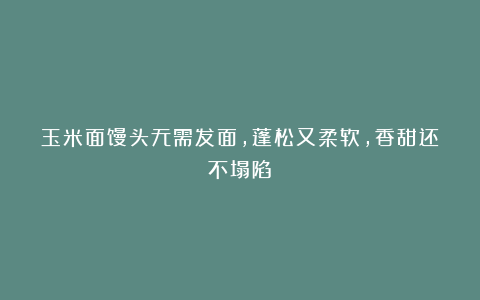 玉米面馒头无需发面,蓬松又柔软,香甜还不塌陷!