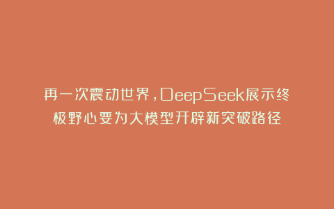 再一次震动世界,DeepSeek展示终极野心要为大模型开辟新突破路径