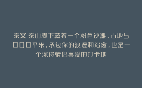 泰安:泰山脚下藏着一个粉色沙滩,占地5000平米,承包你的浪漫和治愈,也是一个深得情侣喜爱的打卡地