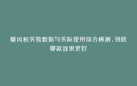 暖风机实验数据与实际使用综合横测，到底哪款效果更好