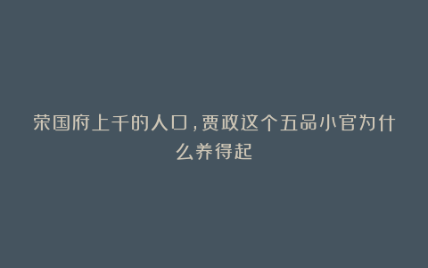 荣国府上千的人口,贾政这个五品小官为什么养得起?