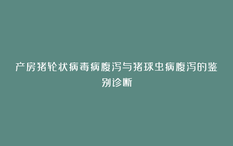 产房猪轮状病毒病腹泻与猪球虫病腹泻的鉴别诊断