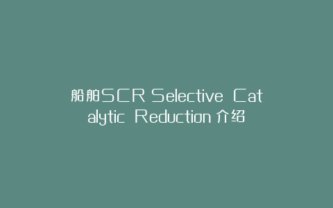 船舶SCR(Selective Catalytic Reduction)介绍