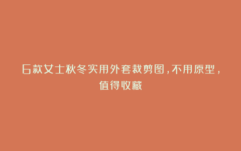 6款女士秋冬实用外套裁剪图，不用原型，值得收藏